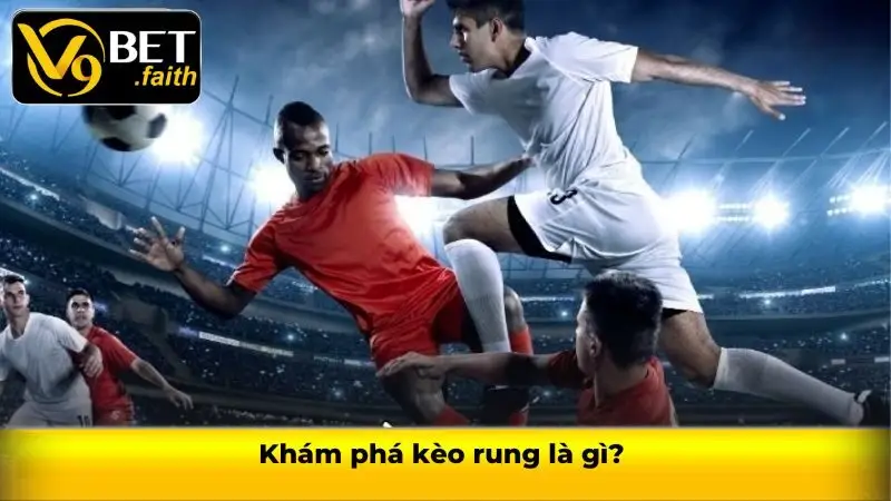 Kèo rung V9bet - Địa chỉ cá cược trực tiếp hấp dẫn, linh hoạt 1 Khám phá kèo rung là gì?