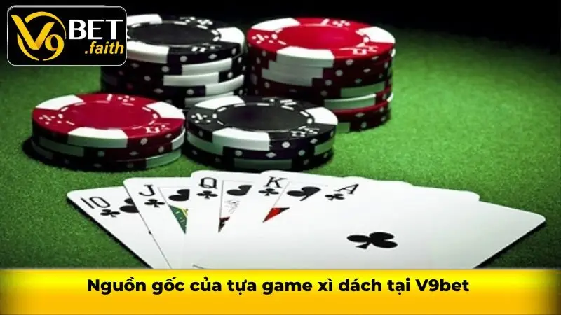 Xì dách V9bet và cách chơi đơn giản được cập nhật mới nhất 1 Nguồn gốc của tựa game xì dách tại V9bet